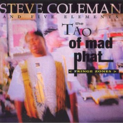 Steve Coleman and Five Elements - The Tao of Mad Phat: Fringe Zones (1993)