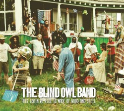 The Blind Owl Band - This Train We Ride Is Made of Wood and Steel (2013)