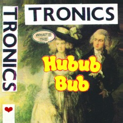 Tronics - What's The Hubub Bub (2016)